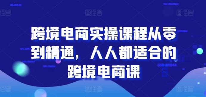 跨境电商实操课程从零到精通，人人都适合的跨境电商课-财虎网络科技