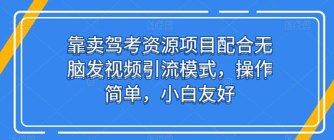靠卖驾考资源项目配合无脑发视频引流模式，操作简单，小白友好【揭秘】-财虎网络科技