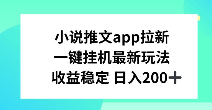 小说推文APP拉新，一键挂JI新玩法，收益稳定日入200+【揭秘】-财虎网络科技