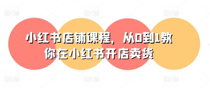 小红书店铺课程，从0到1教你在小红书开店卖货-财虎网络科技