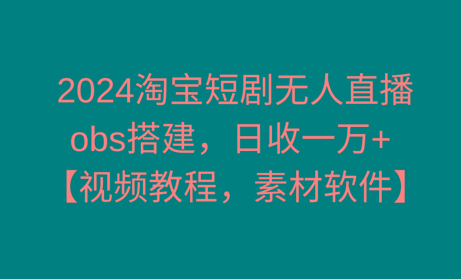 2024淘宝短剧无人直播3.0，obs搭建，日收一万+，【视频教程，附素材软件】-财虎网络科技