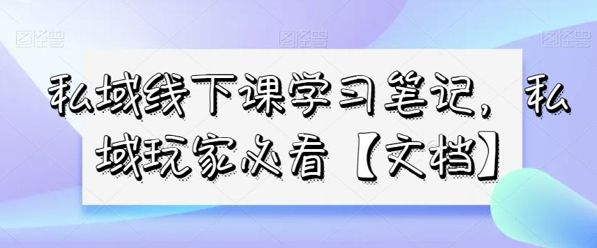 私域线下课学习笔记，​私域玩家必看【文档】-财虎网络科技