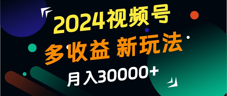 2024视频号多收益的新玩法，月入3w+，新手小白都能简单上手！-财虎网络科技