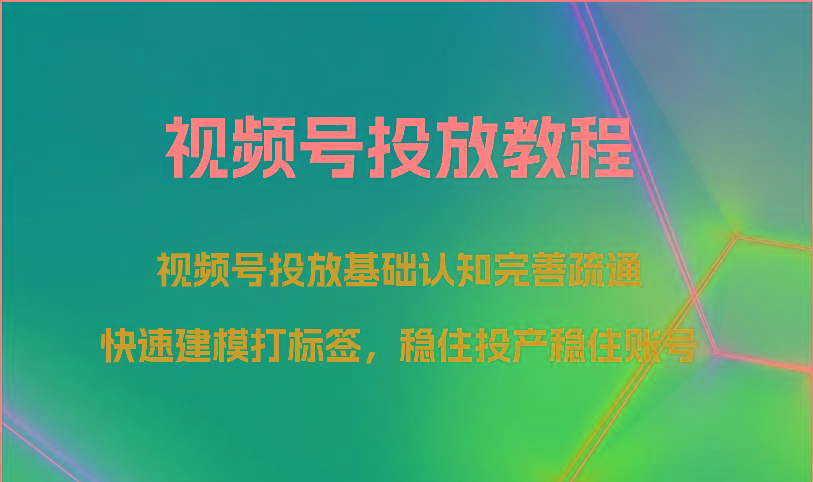 视频号投放教程-视频号投放基础认知完善疏通,快速建模打标签,稳住投产稳住账号-财虎网络科技