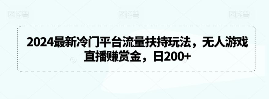 2024最新冷门平台流量扶持玩法,无人游戏直播赚赏金,日200+【揭秘】-财虎网络科技
