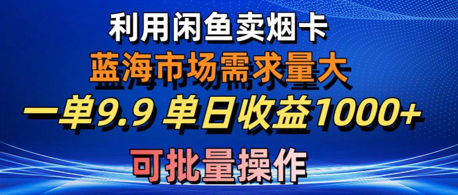 利用咸鱼卖烟卡，蓝海市场需求量大，一单9.9单日收益1000+，可批量操作-财虎网络科技