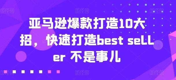 亚马逊爆款打造10大招，快速打造best seller 不是事儿-财虎网络科技