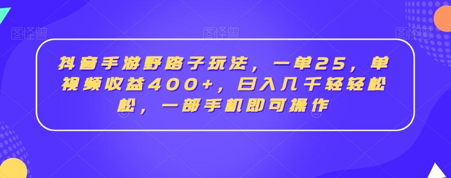 抖音手游野路子玩法,一单25,单视频收益400+,日入几千轻轻松松,一部手机即可操作【揭秘】-财虎网络科技
