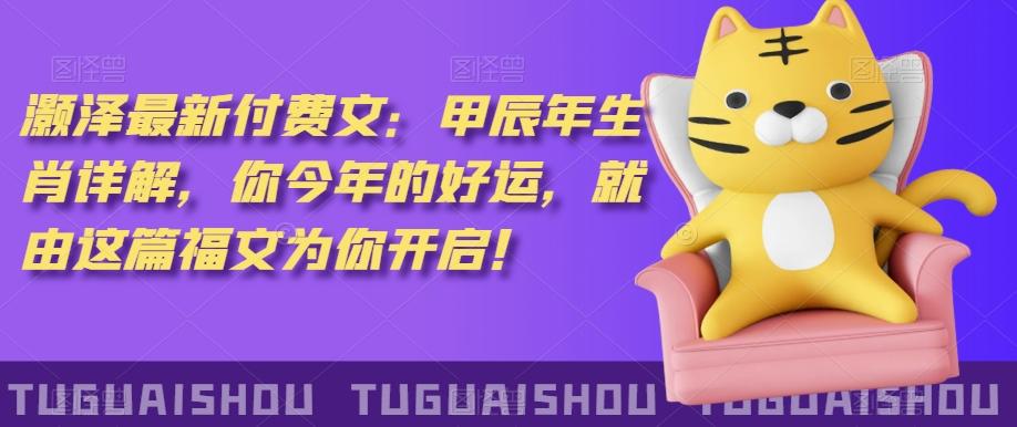 ‮泽灏‬最新‮费付‬文：甲‮年辰‬生肖详解，‮今你‬年的好运，就‮这由‬篇福文‮你为‬开启！-财虎网络科技