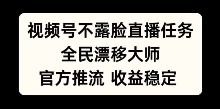 视频号不露脸直播任务，全民漂移大师，官方推流，收益稳定，全民可做【揭秘】-财虎网络科技
