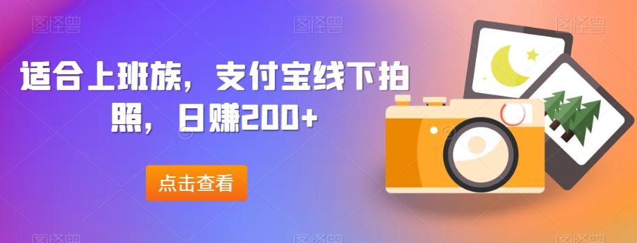 适合上班族，支付宝线下拍照，日赚200+-财虎网络科技