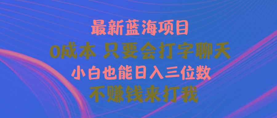 最新蓝海项目 0成本 只要会打字聊天 小白也能日入三位数 不赚钱来打我-财虎网络科技