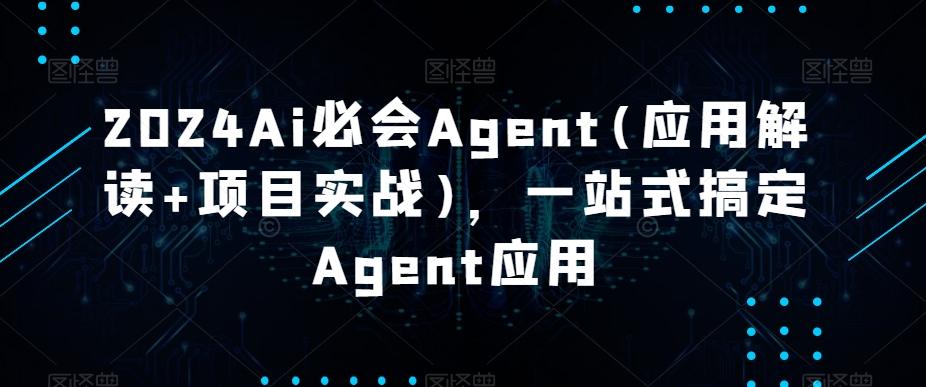 2024Ai必会Agent(应用解读+项目实战)，一站式搞定Agent应用-财虎网络科技