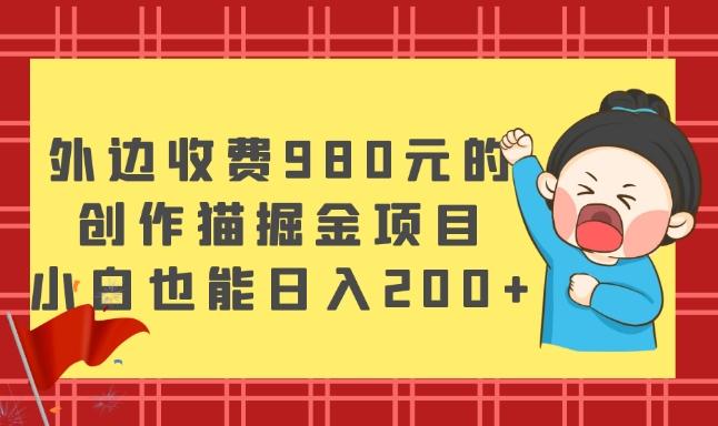 外边收费980元的，创作猫掘金项目，小白也能日入200+-财虎网络科技