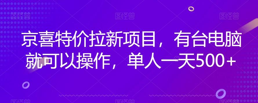 京喜特价拉新新玩法，有台电脑就可以操作，单人一天500+【揭秘】-财虎网络科技