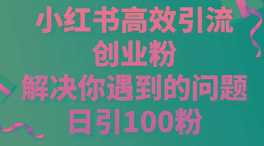 小红书高效引流创业粉，解决你遇到的问题，日引100粉-财虎网络科技