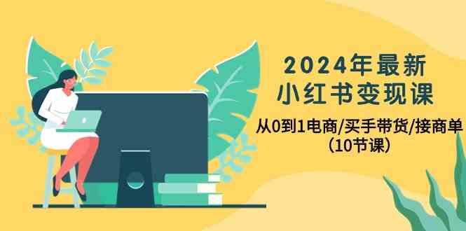 2024年最新小红书变现课,从0到1电商/买手带货/接商单(10节课)-财虎网络科技