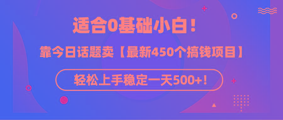 (9268期)适合0基础小白！靠今日话题卖【最新450个搞钱方法】轻松上手稳定一天500+！-财虎网络科技