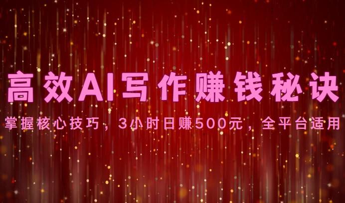 高效AI写作赚钱秘诀：掌握核心技巧，3小时日赚500元，全平台适用-财虎网络科技