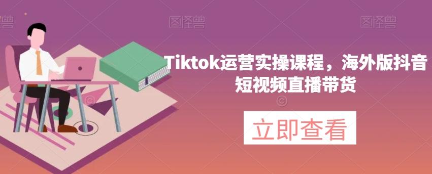 Tiktok运营实操课程，海外版抖音短视频直播带货-财虎网络科技