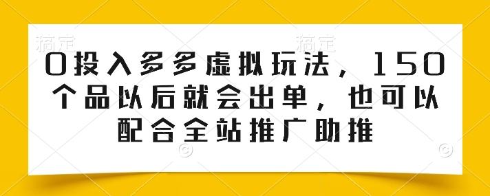 0投入多多虚拟玩法，150个品以后就会出单，也可以配合全站推广助推-财虎网络科技
