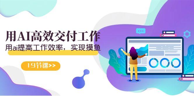 天选 打工人-用AI高效交付工作，用ai提高工作效率，实现摸鱼(19节视频课)-财虎网络科技