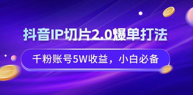 抖音IP切片2.0爆单打法，千粉账号5W收益，小白必备-财虎网络科技