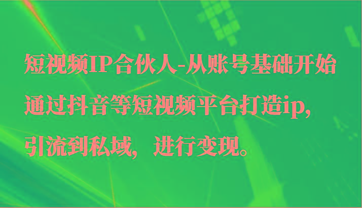 短视频IP合伙人-从账号基础开始通过抖音等短视频平台打造ip，引流到私域，进行变现。-财虎网络科技