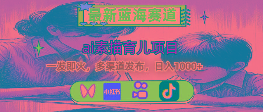 最新蓝海赛道，ai素描育儿项目，一发即火，多渠道发布，日入1000+-财虎网络科技