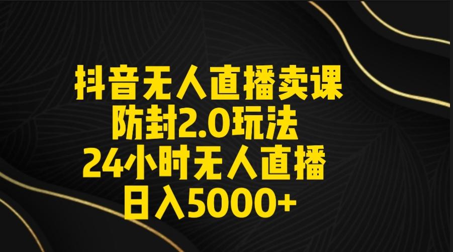 抖音无人直播卖课防封2.0玩法 打造日不落直播间 日入5000+附直播素材+音频-财虎网络科技