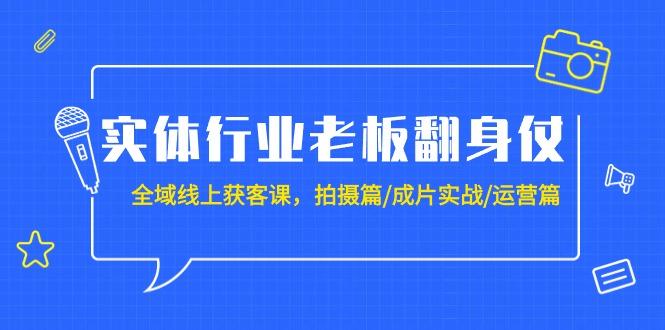 (9332期)实体行业老板翻身仗：全域-线上获客课，拍摄篇/成片实战/运营篇(20节课)-财虎网络科技