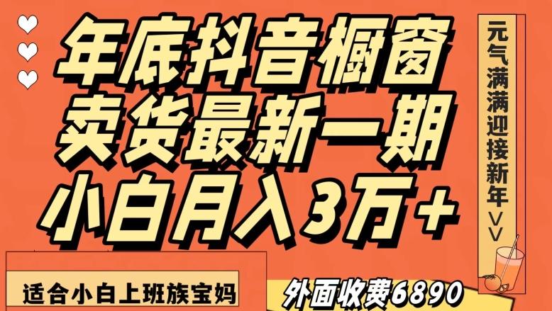 外面收费6890元年底抖音橱窗卖货最新一期，小白月入3万，适合小白上班族宝妈【揭秘】-财虎网络科技