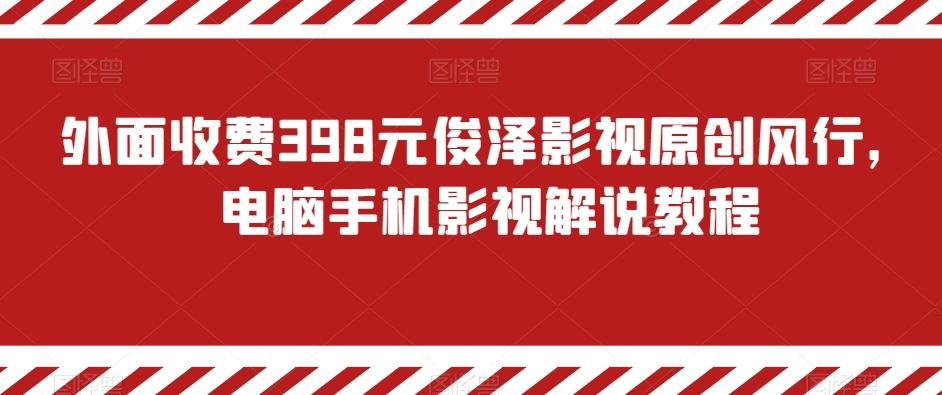 外面收费398元俊泽影视原创风行，电脑手机影视解说教程-财虎网络科技