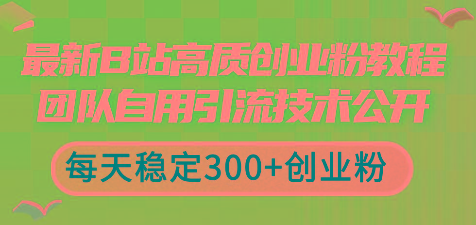 最新B站高质创业粉教程，团队自用引流技术公开，每天稳定300+创业粉-财虎网络科技