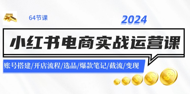 2024小红书电商实战运营课：账号搭建/开店流程/选品/爆款笔记/截流/变现-财虎网络科技