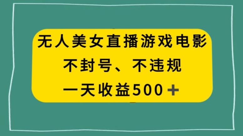 美女无人直播游戏电影，不违规不封号，日入500+-财虎网络科技