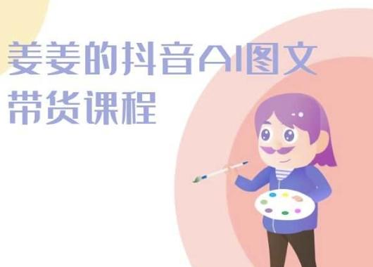 姜姜的抖音AI图文带货课程-姜姜抖音2024-财虎网络科技