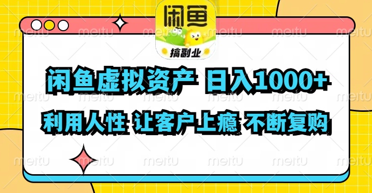 闲鱼虚拟资产  日入1000+ 利用人性 让客户上瘾 不停地复购-财虎网络科技