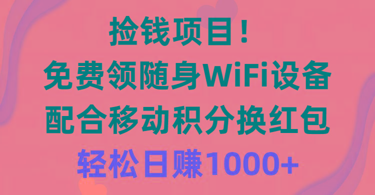 捡钱项目！免费领随身WiFi设备+移动积分换红包，有手就行，轻松日赚1000+-财虎网络科技