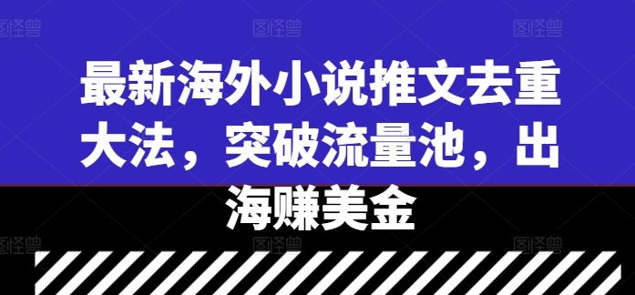 最新海外小说推文去重大法，突破流量池，出海赚美金-财虎网络科技