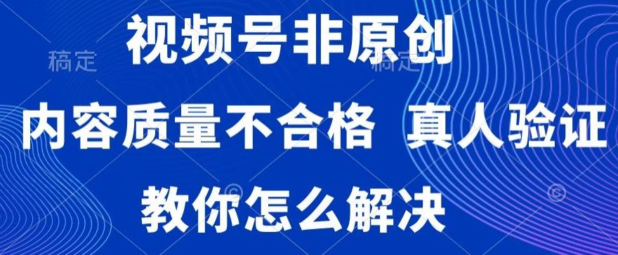 视频号非原创，内容质量不合格，真人验证，违规怎么解决【揭秘】-财虎网络科技
