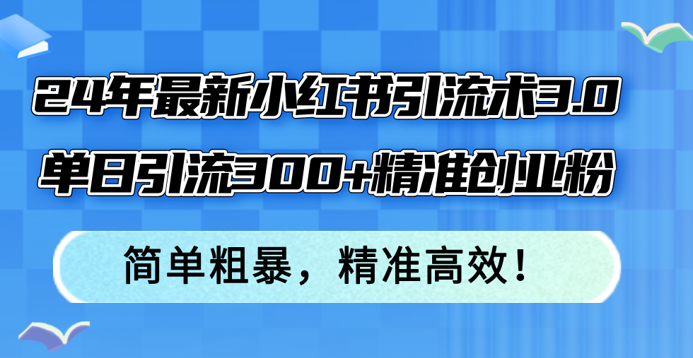24年最新小红书引流术3.0，单日引流300+精准创业粉，简单粗暴，精准高效！-财虎网络科技