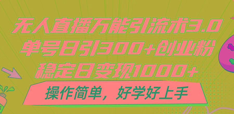 无人直播万能引流术3.0，单号日引300+创业粉，稳定日变现1000+，操作简单-财虎网络科技