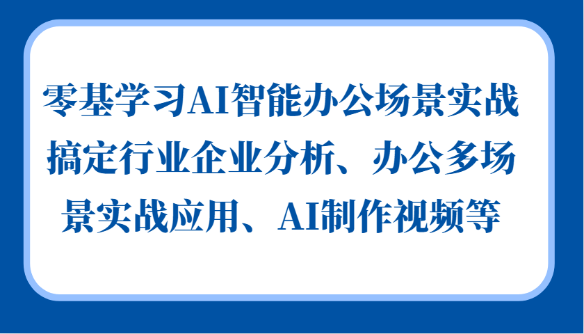 零基学习AI智能办公场景实战，搞定行业企业分析、办公多场景实战应用、AI制作视频等-财虎网络科技
