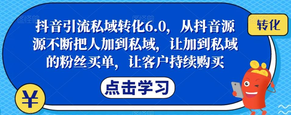 抖音引流私域转化6.0，从抖音源源不断把人加到私域，让加到私域的粉丝买单，让客户持续购买-财虎网络科技