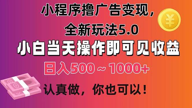 小程序撸广告变现，全新玩法5.0，小白当天操作即可上手，日收益 500~1000+-财虎网络科技