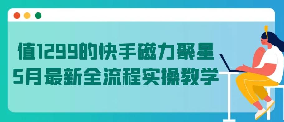 值1299的快手磁力聚星5月最新全流程实操教学【揭秘】-财虎网络科技