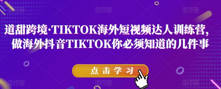 道甜跨境·TIKTOK海外短视频达人训练营，做海外抖音TIKTOK你必须知道的几件事-财虎网络科技