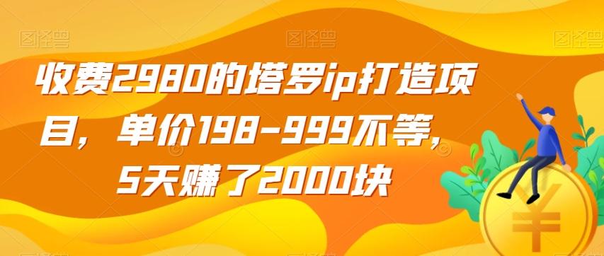 收费2980的塔罗ip打造项目，单价198-999不等，5天赚了2000块【揭秘】-财虎网络科技