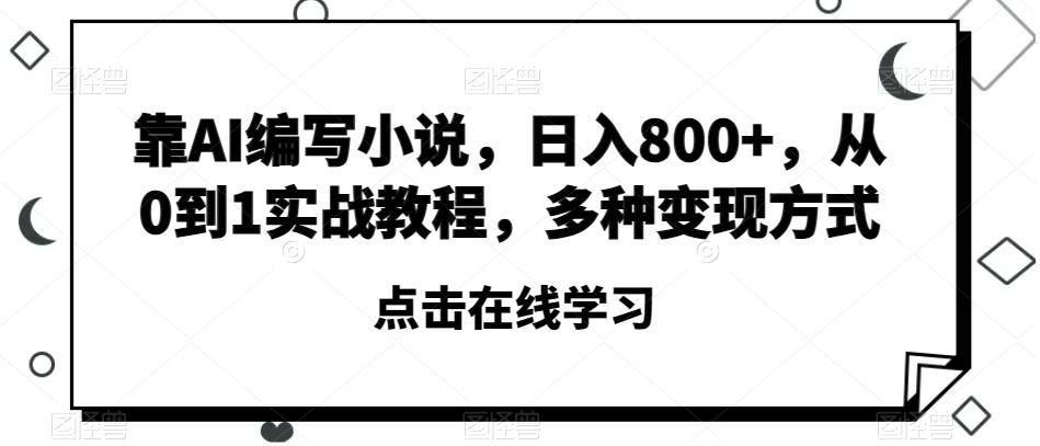 靠AI编写小说，日入800+，从0到1实战教程，多种变现方式【揭秘】-财虎网络科技